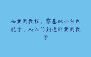 Ae案例教程，零基础小白也能学，Ae入门到进阶案例教学-51自学联盟