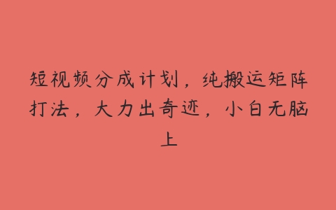 短视频分成计划，纯搬运矩阵打法，大力出奇迹，小白无脑上百度网盘下载