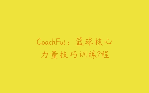 图片[1]-CoachFui：篮球核心力量技巧训练?程-本文