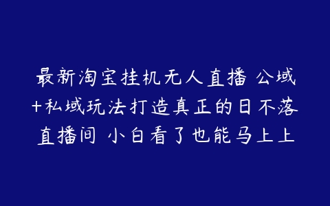 图片[1]-最新淘宝挂机无人直播 公域+私域玩法打造真正的日不落直播间 小白看了也能马上上手【揭秘】-本文