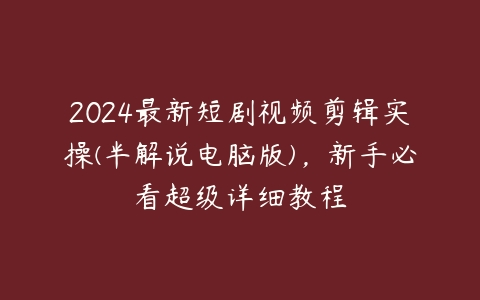 2024最新短剧视频剪辑实操(半解说电脑版)，新手必看超级详细教程百度网盘下载