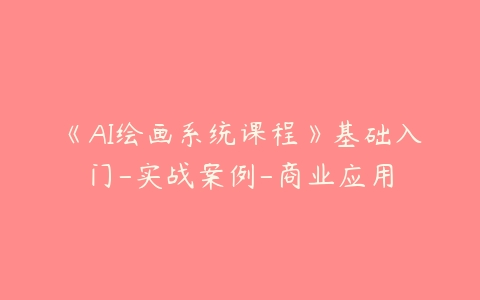 《AI绘画系统课程》基础入门-实战案例-商业应用百度网盘下载