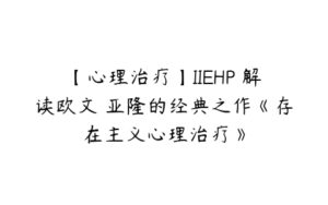 【心理治疗】IIEHP 解读欧文 亚隆的经典之作《存在主义心理治疗》-51自学联盟