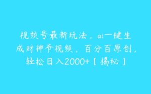 视频号最新玩法，ai一键生成财神爷视频，百分百原创，轻松日入2000+【揭秘】-51自学联盟