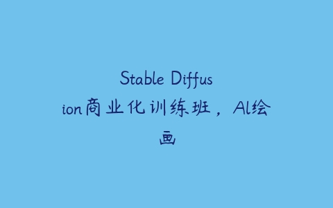 Stable Diffusion商业化训练班，Al绘画-51自学联盟