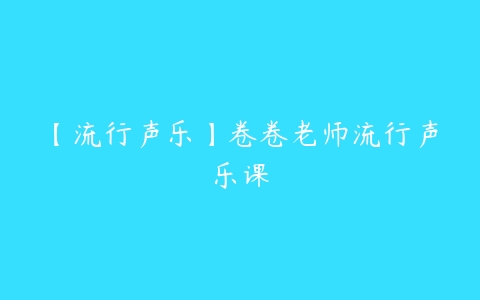 【流行声乐】卷卷老师流行声乐课百度网盘下载