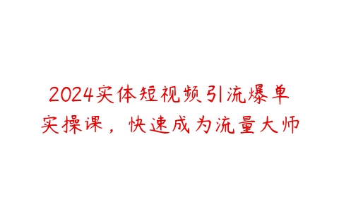 图片[1]-2024实体短视频引流爆单实操课，快速成为流量大师-本文