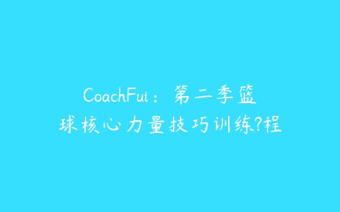 CoachFui：第二季篮球核心力量技巧训练?程百度网盘下载