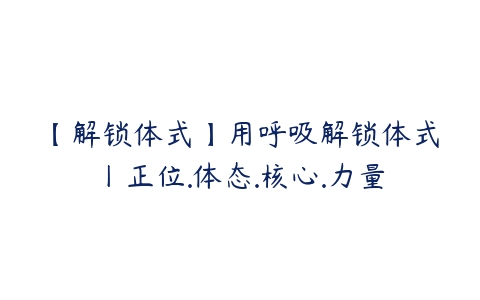 【解锁体式】用呼吸解锁体式丨正位.体态.核心.力量百度网盘下载