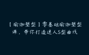 【瑜伽塑型】零基础瑜伽塑型课，带你打造迷人S型曲线-51自学联盟