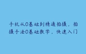 手机从0基础到精通拍摄，拍摄手法0基础教学，快速入门-51自学联盟