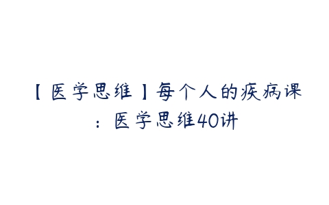 【医学思维】每个人的疾病课：医学思维40讲百度网盘下载