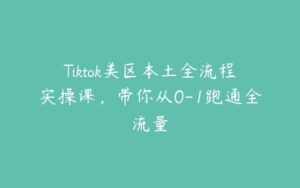 Tiktok美区本土全流程实操课，带你从0-1跑通全流量-51自学联盟