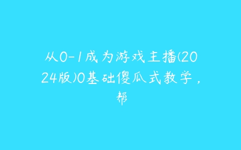 从0-1成为游戏主播(2024版)0基础傻瓜式教学，帮百度网盘下载