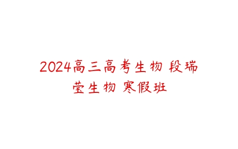 2024高三高考生物 段瑞莹生物 寒假班-51自学联盟