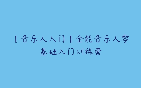 【音乐人入门】全能音乐人零基础入门训练营百度网盘下载