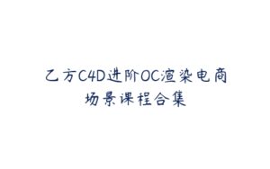 乙方C4D进阶OC渲染电商场景课程合集-51自学联盟