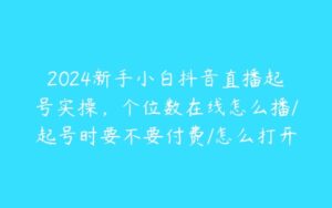 2024新手小白抖音直播起号实操，个位数在线怎么播/起号时要不要付费/怎么打开流量入口等-51自学联盟