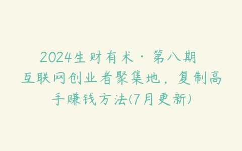 2024生财有术·第八期 互联网创业者聚集地，复制高手赚钱方法(7月更新)百度网盘下载