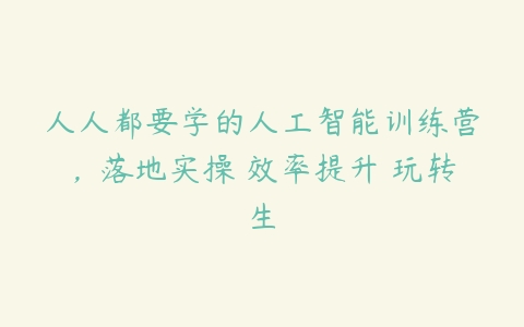 人人都要学的人工智能训练营，落地实操 效率提升 玩转生百度网盘下载