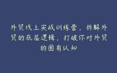 图片[1]-外贸线上实战训练营，拆解外贸的底层逻辑，打破你对外贸的固有认知-本文