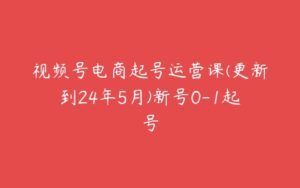 视频号电商起号运营课(更新到24年5月)新号0-1起号-51自学联盟