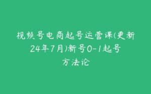 视频号电商起号运营课(更新24年7月)新号0-1起号方法论-51自学联盟