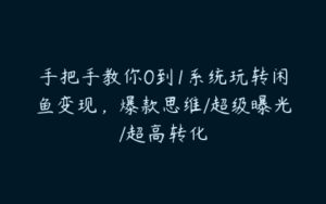 手把手教你0到1系统玩转闲鱼变现，爆款思维/超级曝光/超高转化-51自学联盟