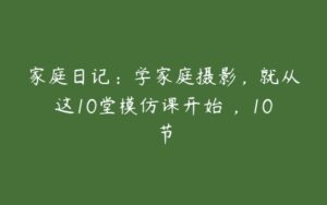 家庭日记：学家庭摄影，就从这10堂模仿课开始 ，10节-51自学联盟