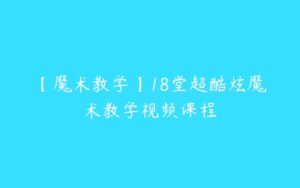 【魔术教学】18堂超酷炫魔术教学视频课程-51自学联盟