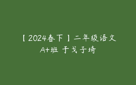 【2024春下】二年级语文A+班 于戈子琦-51自学联盟