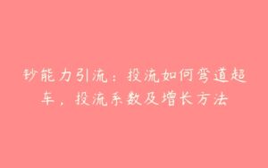 钞能力引流：投流如何弯道超车，投流系数及增长方法-51自学联盟