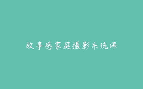 故事感家庭摄影系统课百度网盘下载