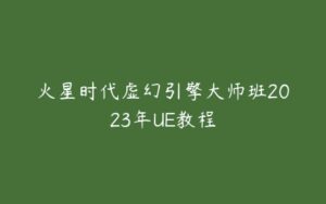 火星时代虚幻引擎大师班2023年UE教程-51自学联盟