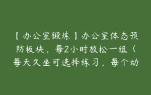 【办公室锻炼】办公室体态预防板块，每2小时放松一组（每天久坐可选择练习，每个动作30秒即可）-51自学联盟