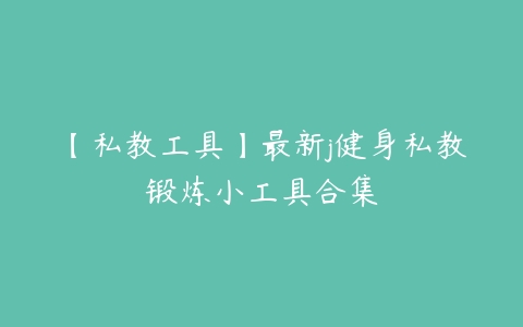 【私教工具】最新j健身私教锻炼小工具合集百度网盘下载