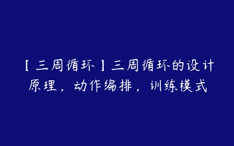 【三周循环】三周循环的设计原理，动作编排，训练模式百度网盘下载