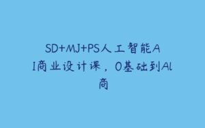 SD+MJ+PS人工智能AI商业设计课，0基础到Al商-51自学联盟