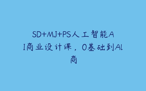 SD+MJ+PS人工智能AI商业设计课，0基础到Al商百度网盘下载