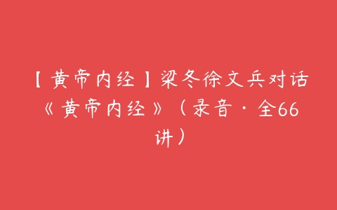 【黄帝内经】梁冬徐文兵对话《黄帝内经》（录音·全66讲）百度网盘下载