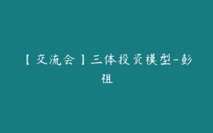 【交流会】三体投资模型-彭祖-51自学联盟