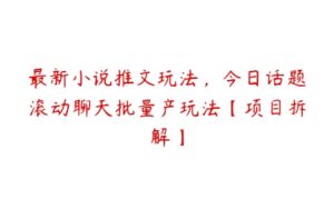 最新小说推文玩法，今日话题滚动聊天批量产玩法【项目拆解】-51自学联盟