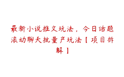 最新小说推文玩法，今日话题滚动聊天批量产玩法【项目拆解】-51自学联盟