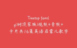 Treetop family(树顶家族)视频+音频+卡片共16集英语启蒙儿歌学习资源-51自学联盟