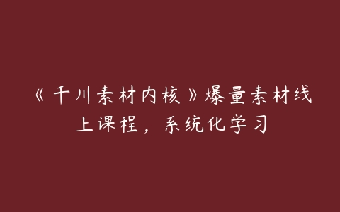 图片[1]-《千川素材内核》爆量素材线上课程，系统化学习-本文