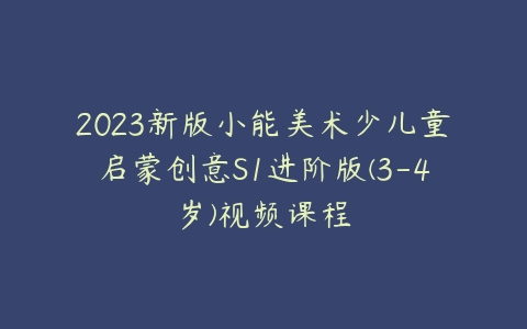 2023新版小能美术少儿童启蒙创意S1进阶版(3-4岁)视频课程-51自学联盟