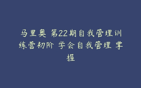 马里奥・第22期自我管理训练营初阶 学会自我管理 掌握百度网盘下载