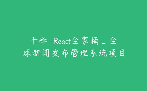 千峰-React全家桶_全球新闻发布管理系统项目百度网盘下载