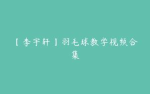 【李宇轩】羽毛球教学视频合集-51自学联盟