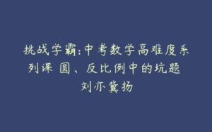 挑战学霸:中考数学高难度系列课 圆、反比例中的坑题 刘亦冀扬-51自学联盟